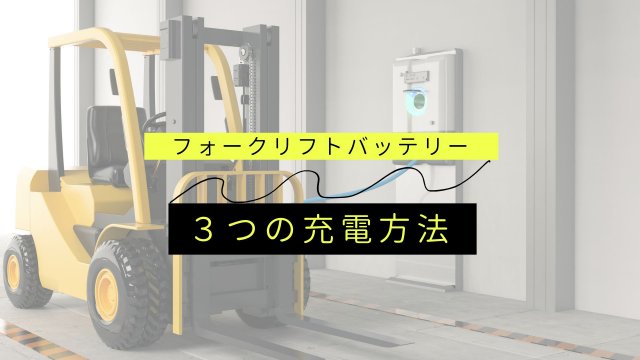 フォークリフトバッテリー　３つの充電方法