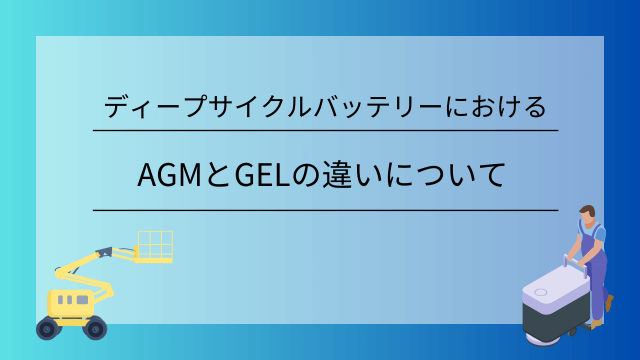 ディープサイクルバッテリーにおけるAGMとGELの違いについて